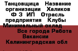 Танцовщица › Название организации ­ Халиков Ф.З, ИП › Отрасль предприятия ­ Клубы › Минимальный оклад ­ 100 000 - Все города Работа » Вакансии   . Калининградская обл.